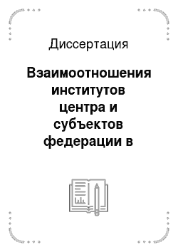 Диссертация: Взаимоотношения институтов центра и субъектов федерации в современной России