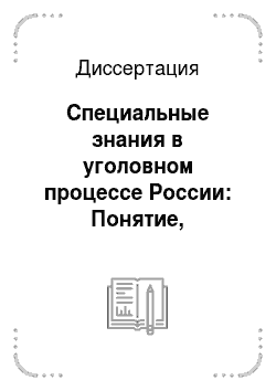 Диссертация: Специальные знания в уголовном процессе России: Понятие, признаки, структура