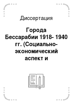 Диссертация: Города Бессарабии 1918-1940 гг. (Cоциально-экономический аспект и народонаселение)