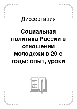 Диссертация: Социальная политика России в отношении молодежи в 20-е годы: опыт, уроки