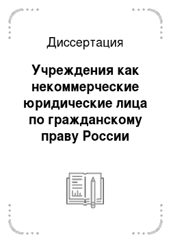 Диссертация: Учреждения как некоммерческие юридические лица по гражданскому праву России