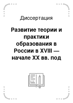 Диссертация: Развитие теории и практики образования в России в XVIII — начале XX вв. под влиянием изменений ценностных ориентаций, представлений об идеале человека и целях его воспитания