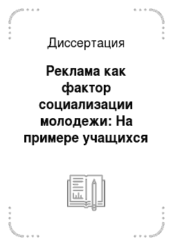Диссертация: Реклама как фактор социализации молодежи: На примере учащихся школ г. Москвы