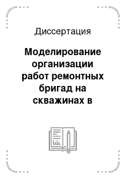 Диссертация: Моделирование организации работ ремонтных бригад на скважинах в условиях неопределенности и риска