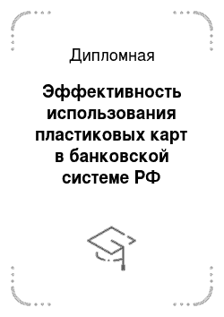 Дипломная: Эффективность использования пластиковых карт в банковской системе РФ