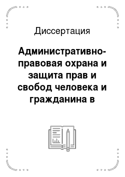 Диссертация: Административно-правовая охрана и защита прав и свобод человека и гражданина в Российской Федерации