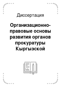 Диссертация: Организационно-правовые основы развития органов прокуратуры Кыргызской Республики (1922-2005 гг.)