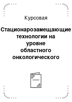 Курсовая: Стационарозамещающие технологии на уровне областного онкологического диспансера