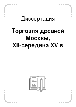 Диссертация: Торговля древней Москвы, XII-середина XV в