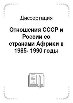 Диссертация: Отношения СССР и России со странами Африки в 1985-1990 годы