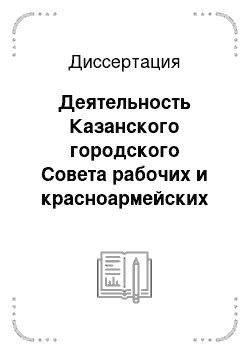 Диссертация: Деятельность Казанского городского Совета рабочих и красноармейских депутатов в 1920-1930-е гг