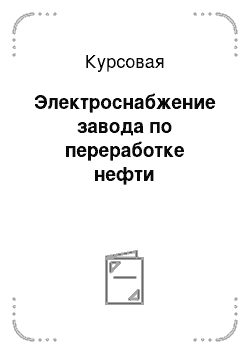 Курсовая: Электроснабжение завода по переработке нефти