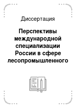 Диссертация: Перспективы международной специализации России в сфере лесопромышленного комплекса