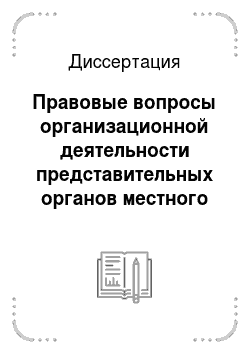 Диссертация: Правовые вопросы организационной деятельности представительных органов местного самоуправления в Российской Федерации