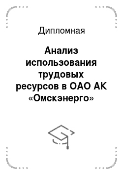 Дипломная: Анализ использования трудовых ресурсов в ОАО АК «Омскэнерго»