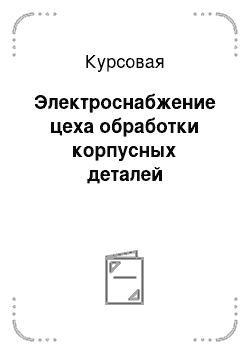 Курсовая: Электроснабжение цеха обработки корпусных деталей