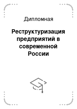 Дипломная: Реструктуризация предприятий в современной России