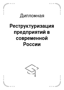 Дипломная: Реструктуризация предприятий в современной России