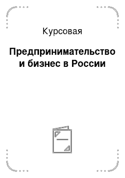 Курсовая: Предпринимательство и бизнес в России