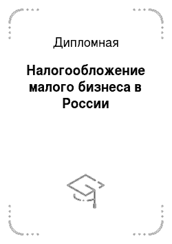 Дипломная: Налогообложение малого бизнеса в России