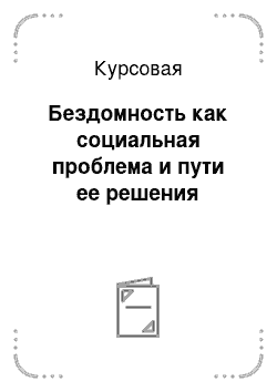 Курсовая: Бездомность как социальная проблема и пути ее решения