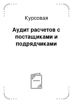 Курсовая: Аудит расчетов с постащиками и подрядчиками