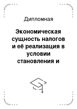 Дипломная: Экономическая сущность налогов и её реализация в условии становления и развития рыночной экономики в РФ