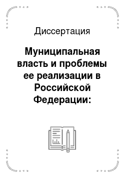 Диссертация: Муниципальная власть и проблемы ее реализации в Российской Федерации: конституционно-правовой анализ