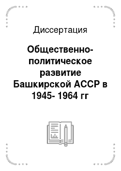 Диссертация: Общественно-политическое развитие Башкирской АССР в 1945-1964 гг