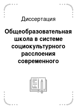 Диссертация: Общеобразовательная школа в системе социокультурного расслоения современного российского общества
