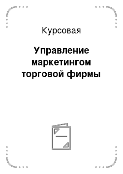 Курсовая: Управление маркетингом торговой фирмы