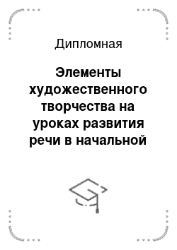 Дипломная: Элементы художественного творчества на уроках развития речи в начальной школе