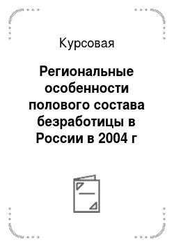 Курсовая: Региональные особенности полового состава безработицы в России в 2004 г