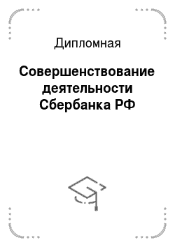 Дипломная: Совершенствование деятельности Сбербанка РФ