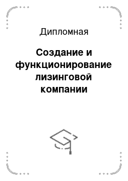 Дипломная: Создание и функционирование лизинговой компании