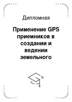 Дипломная: Применение GPS приемников в создании и ведении земельного кадастра в ***ом районе ***ой области
