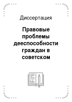 Диссертация: Правовые проблемы дееспособности граждан в советском гражданском праве