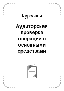 Курсовая: Аудиторская проверка операций с основными средствами