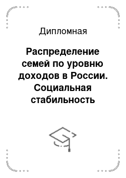 Дипломная: Распределение семей по уровню доходов в России. Социальная стабильность общества