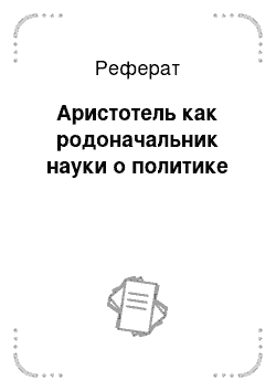 Реферат: Аристотель как родоначальник науки о политике