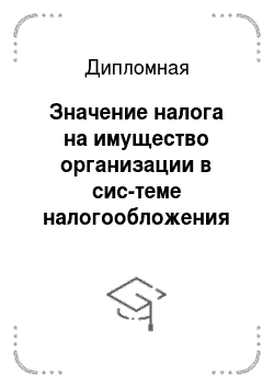 Дипломная: Значение налога на имущество организации в сис-теме налогообложения Российской Федерации