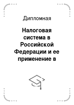 Дипломная: Налоговая система в Российской Федерации и ее применение в минерально-сырьевой политике