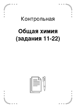 Контрольная: Общая химия (задания 11-22)