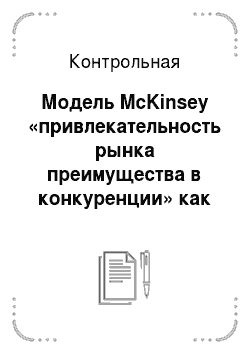 Контрольная: Модель McKinsey «привлекательность рынка преимущества в конкуренции» как метод конкурентного анализа