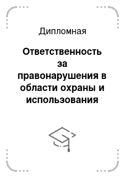 Дипломная: Ответственность за правонарушения в области охраны и использования земли