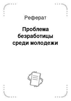 Реферат: Проблема безработицы среди молодежи