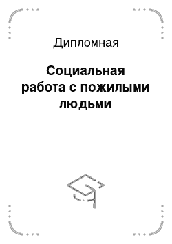 Дипломная: Социальная работа с пожилыми людьми