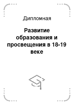 Дипломная: Развитие образования и просвещения в 18-19 веке