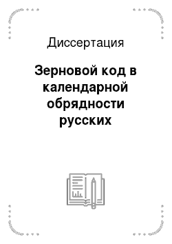 Диссертация: Зерновой код в календарной обрядности русских