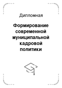 Дипломная: Формирование современной муниципальной кадровой политики